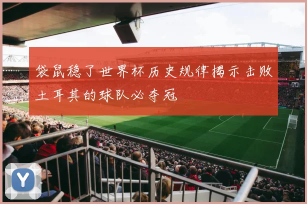 袋鼠稳了世界杯历史规律揭示击败土耳其的球队必夺冠