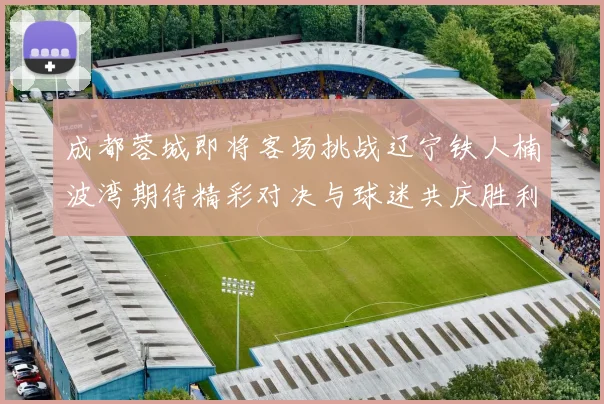 成都蓉城即将客场挑战辽宁铁人楠波湾期待精彩对决与球迷共庆胜利