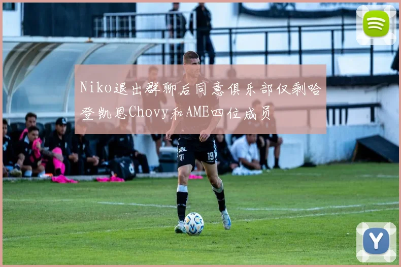 Niko退出群聊后同意俱乐部仅剩哈登凯恩Chovy和AME四位成员