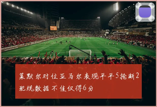 莱默尔对位亚马尔表现平平5抢断2犯规数据不佳仅得6分