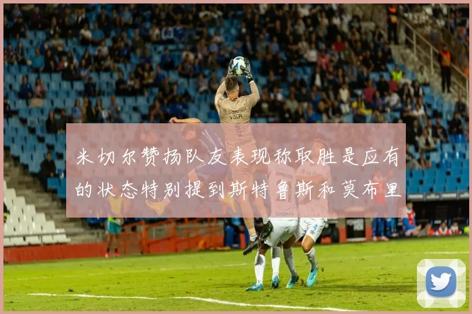 米切尔赞扬队友表现称取胜是应有的状态特别提到斯特鲁斯和莫布里