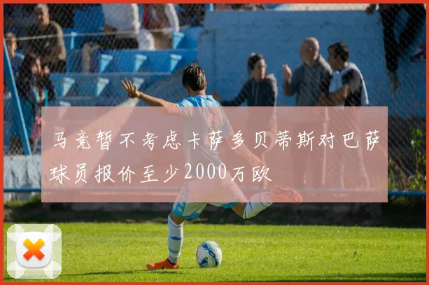 马竞暂不考虑卡萨多贝蒂斯对巴萨球员报价至少2000万欧