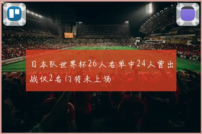日本队世界杯26人名单中24人曾出战仅2名门将未上场